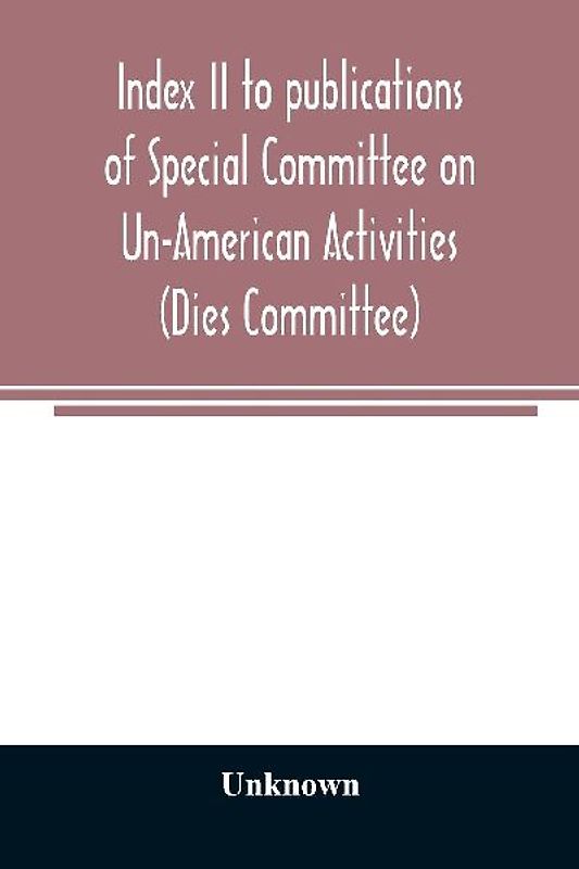 Index II to publications of Special Committee on Un-American Activities (Dies Committee) and the Committee on Un-American Activities, 1942-1947 inclusive