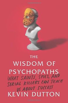 The Wisdom of Psychopaths: What Saints, Spies, and Serial Killers Can Teach Us about Success - Dutton, Kevin