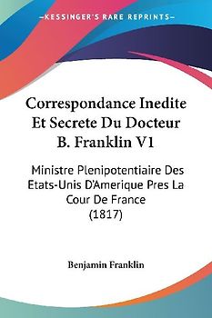 Correspondance Inedite Et Secrete Du Docteur B. Franklin V1