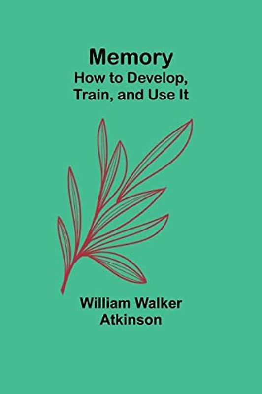 Memory: How to Develop, Train, and Use It