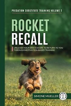 Rocket Recall: Unleash Your Dog's Desire to Return to You through Motivation-Based Training (Predation Substitute Training)