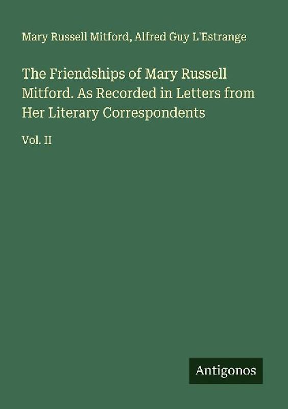 The Friendships of Mary Russell Mitford. As Recorded in Letters from Her Literary Correspondents