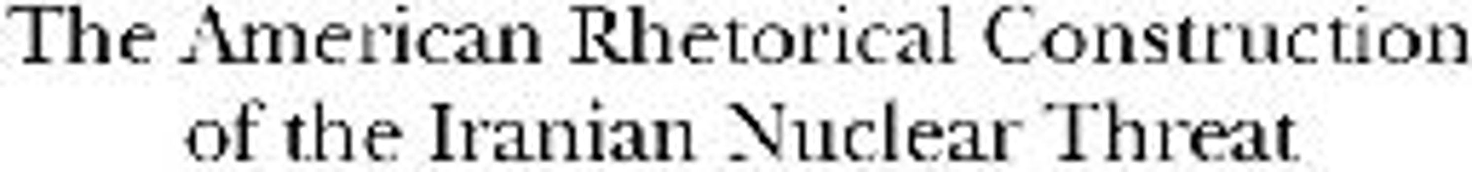 The American Rhetorical Construction of the Iranian Nuclear Threat