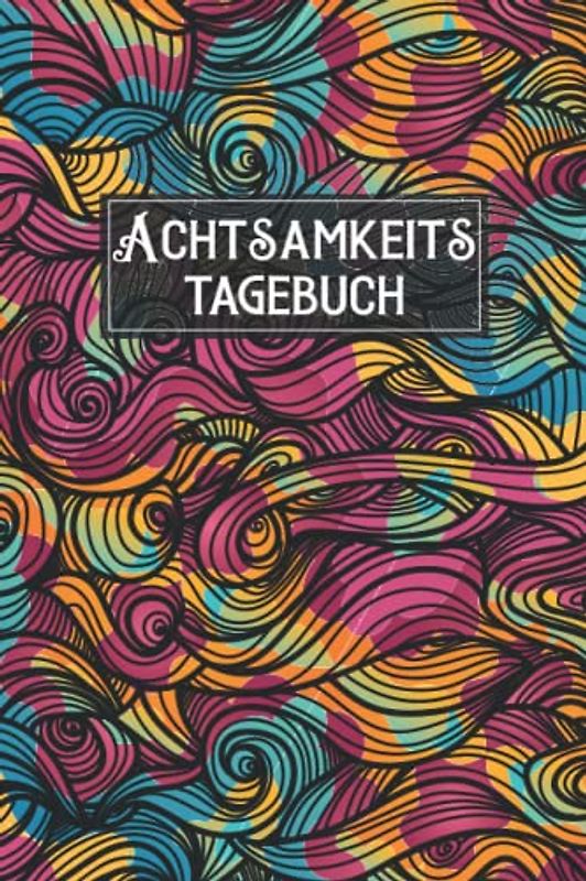 Achtsamkeits Tagebuch: Das praktische Ausfüll Tagebuch, Mehr Dankbarkeit und Achtsamkeit im Alltag, Durch Achtsamkeit mehr Mitgefühl und Selbstreflexion, Achtsamkeitsbuch mit Fragen