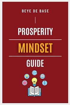 Prosperity Mindset Guide: The Essential to a Prosperous, Limitless, and Joyous life, Principles to Guide Growth Mindset Success, The New Success Psychology, Mental Guide for Winners, Unlocking