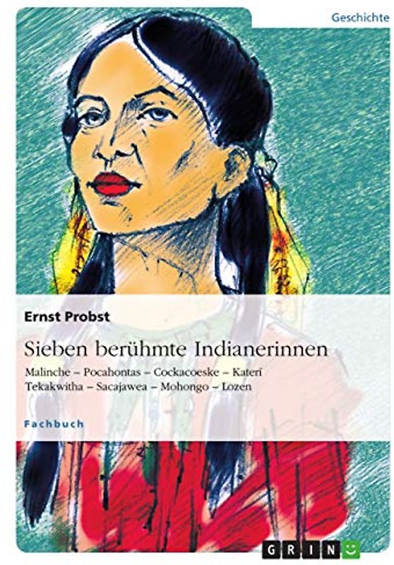 Sieben berühmte Indianerinnen: Malinche ¿ Pocahontas ¿ Cockacoeske ¿ Katerí Tekakwitha ¿ Sacajawea ¿ Mohongo ¿ Lozen
