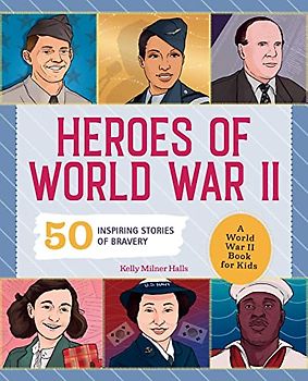 Heroes of World War 2: A World War II Book for Kids: 50 Inspiring Stories of Bravery (People and Events in History)