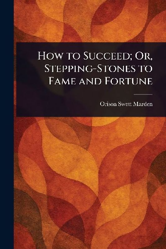 How to Succeed; Or, Stepping-Stones to Fame and Fortune