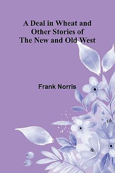 A Deal In Wheat And Other Stories Of The New And Old West