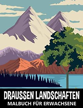 Draussen Landschaften Malbuch für Erwachsene: Berge, Wald und Wilde Naturszenen zum Stressabbau und Entspannung - Naturlandschaften Ausmalbuch für Kinder und Jugendliche