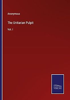 The Unitarian Pulpit: Vol. I