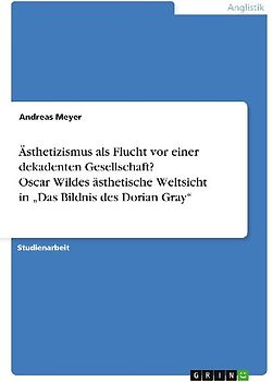 Ästhetizismus als Flucht vor einer dekadenten Gesellschaft? Oscar Wildes ästhetische Weltsicht in "Das Bildnis des Dorian Gray"