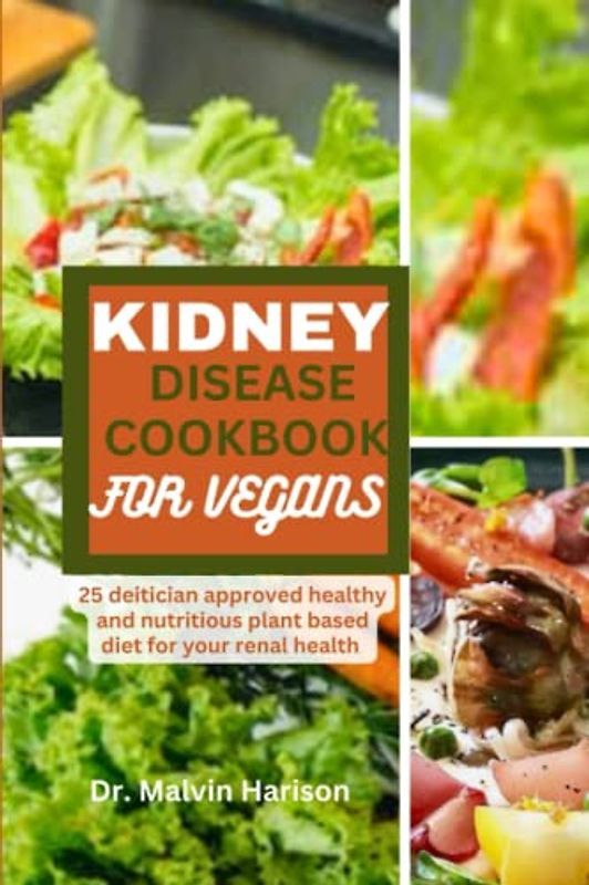KIDNEY DISEASE COOKBOOK FOR VEGANS: 25 dietitian approved healthy and delicious plant based diet for your renal health (Kidney healthy cooking for all)