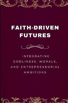 Faith-Driven Futures, Integrating Godliness, Morals, and Entrepreneurial Ambitions
