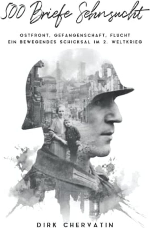 500 Briefe Sehnsucht: Ostfront, Gefangenschaft, Flucht - Ein bewegendes Schicksal im 2. Weltkrieg (Deutsche Soldaten-Biografien)