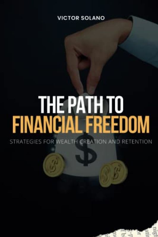 The Path to Financial Freedom: Strategies for Wealth Creation and Retention