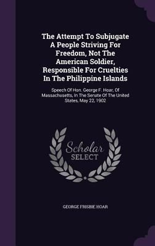 The Attempt To Subjugate A People Striving For Freedom, Not The American Soldier, Responsible For Cruelties In The Philippine Islands