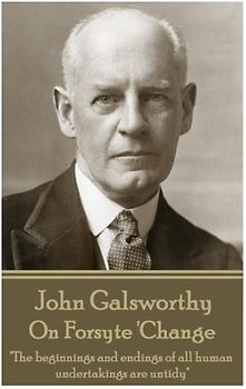 John Galsworthy - On Forsyte 'Change: "The beginnings and endings of all human undertakings are untidy"