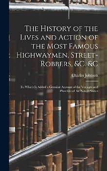 The History of the Lives and Action of the Most Famous Highwaymen, Street-Robbers, &c. &c: To Which Is Added a Genuine Account of the Voyages and Plun