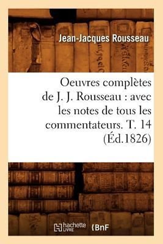 Oeuvres Complètes de J. J. Rousseau: Avec Les Notes de Tous Les Commentateurs. T. 14 (Éd.1826)