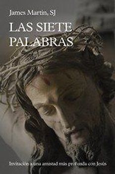 Las siete palabras : invitación a una amistad más profunda con Jesús