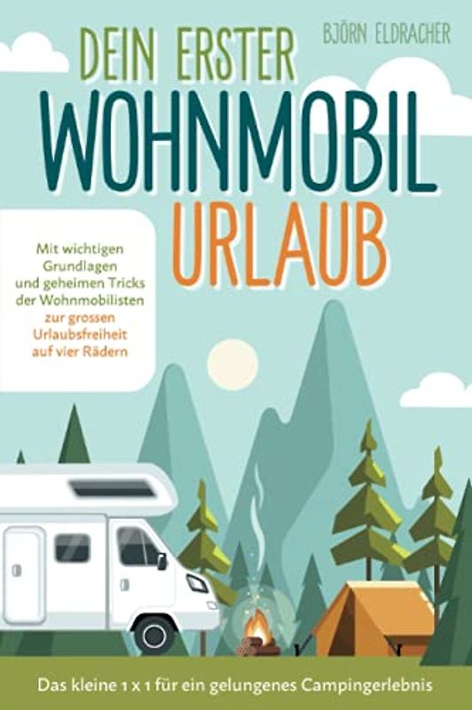 Dein erster Wohnmobil-Urlaub – Das kleine 1x1 für ein gelungenes Campingerlebnis: Mit wichtigen Grundlagen und geheimen Tricks der Wohnmobilisten...zur großen Urlaubsfreiheit auf vier Rädern!