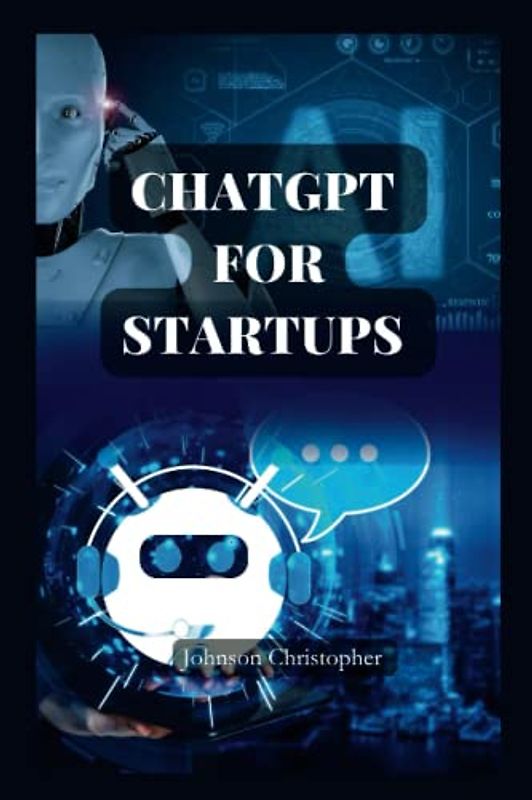 CHAGPT FOR STARTUPS: ChatGPT for beginners, the complete guide on how to use ChatGPT effectively to make money, for business, for education and for ... (DETAILED LESSONS ON CHATGPT, Band 2)