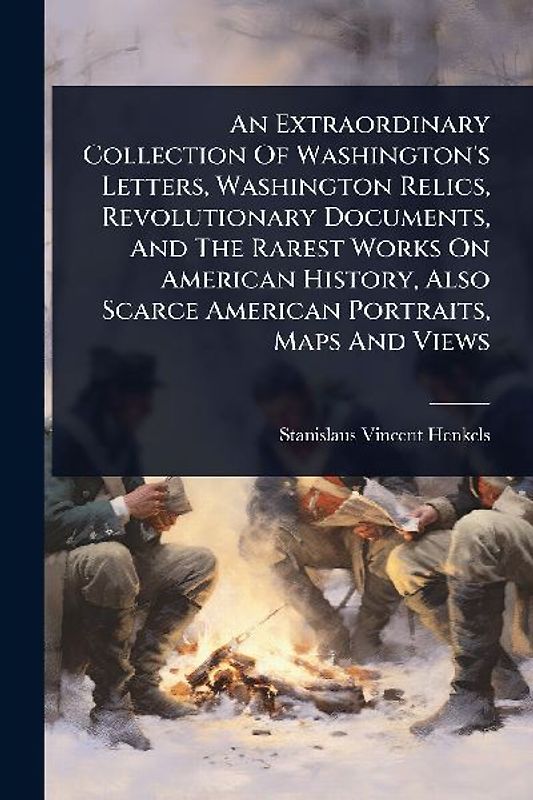 An Extraordinary Collection Of Washington's Letters, Washington Relics, Revolutionary Documents, And The Rarest Works On American History, Also Scarce American Portraits, Maps And Views