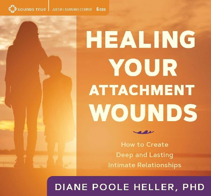Healing Your Attachment Wounds: How to Create Deep and Lasting Intimate Relationships