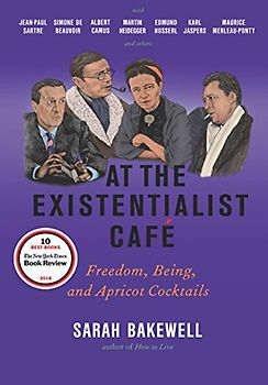 At the Existentialist Café: Freedom, Being, and Apricot Cocktails with Jean-Paul Sartre, Simone de Beauvoir, Albert Camus, Martin Heidegger, Maurice ... Husserl, Maurice Merleau-Ponty and Others
