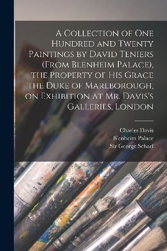 A Collection of One Hundred and Twenty Paintings by David Teniers (from Blenheim Palace), the Property of His Grace the Duke of Marlborough, on Exhibition at Mr. Davis's Galleries, London