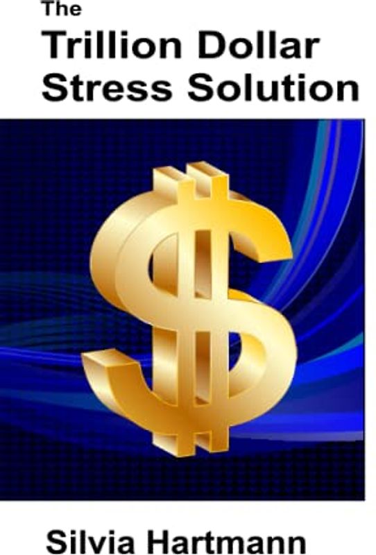 The Trillion Dollar Stress Solution: MODERN Stress Management - From Stress To Success