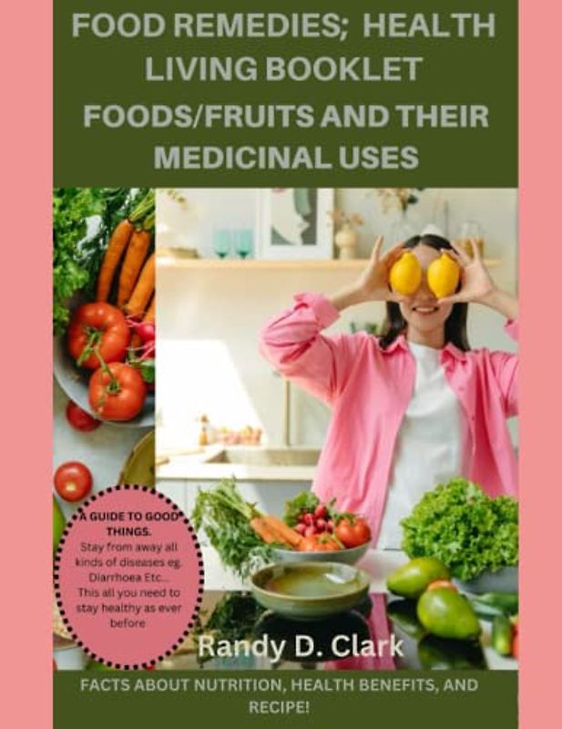 HEALTH LIVING BOOKLET; FOODS/FRUITS AND THEIR MEDICINAL USES.: The Ultimate Food Remedies, medicines, the doctors book of food, home remedies, food remedies, optimum nutrition cookbooks