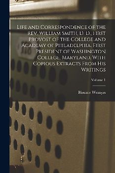 Life and Correspondence of the Rev. William Smith, D. D., First Provost of the College and Academy of Philadelphia. First President of Washington Coll