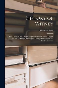 History of Witney: With Notices of the Neighbouring Parishes and Hamlets, Cogges, Crawley, Curbridge, Ducklington, Hailey, Minster Lovel,