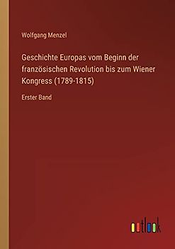 Geschichte Europas vom Beginn der französischen Revolution bis zum Wiener Kongress (1789-1815): Erster Band