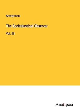 The Ecclesiastical Observer: Vol. 25