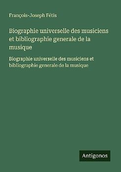 Biographie universelle des musiciens et bibliographie generale de la musique