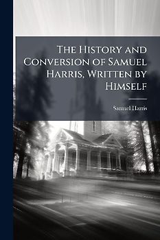 The History and Conversion of Samuel Harris, Written by Himself