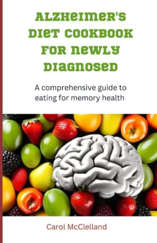 Alzheimer Diet Cookbook for Newly Diagnosed: A Comprehensive Guide to Eating for Memory Health