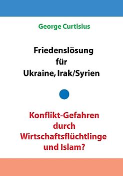 Friedenslösung für Ukraine und Irak/Syrien - Konflikt-Gefahren durch Wirtschaftsflüchtlinge und Islam?