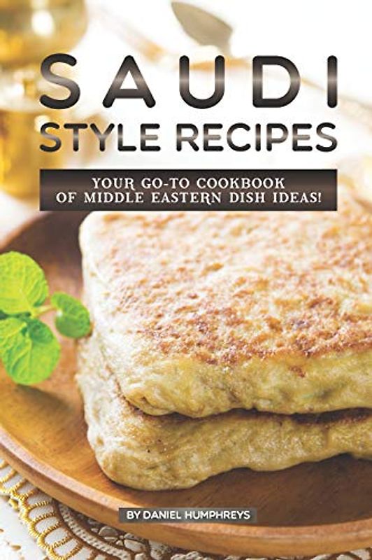 Saudi Style Recipes: Your GO-TO Cookbook of Middle Eastern Dish Ideas!