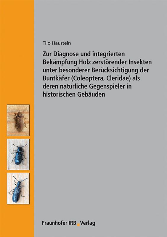 Zur Diagnose und integrierten Bekämpfung Holz zerstörender Insekten unter besonderer Berücksichtigung der Buntkäfer (Coleoptera, Cleridae) als deren natürliche Gegenspieler in historischen Gebäuden.