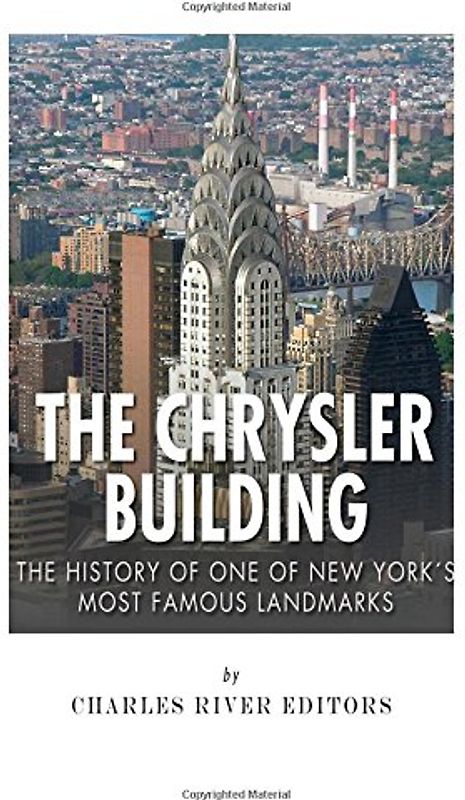 The Chrysler Building: The History of One of New York City's Most Famous Landmarks - Charles River Editors