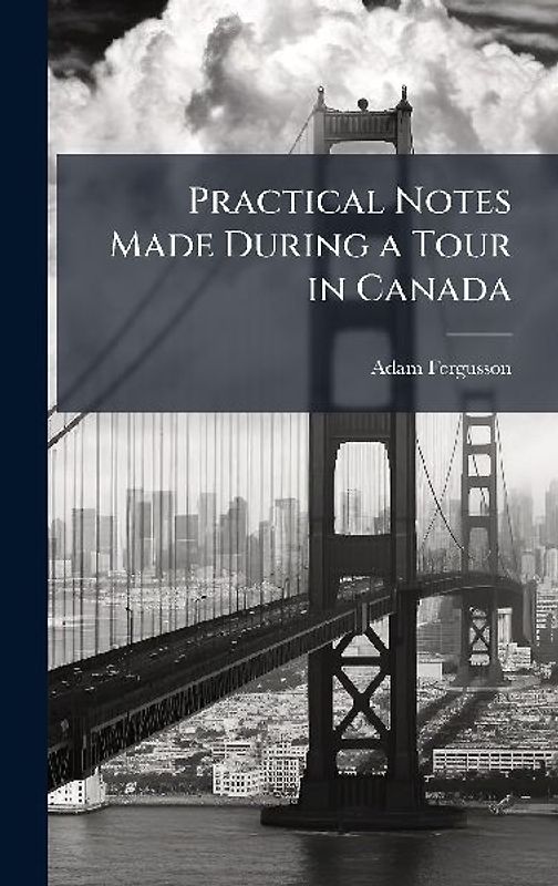 Practical Notes Made During a Tour in Canada
