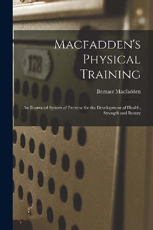 Macfadden's Physical Training: An Illustrated System of Exercise for the Development of Health, Strength and Beauty