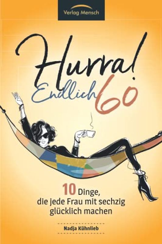 Hurra! Endlich 60! Zehn Dinge, die jede Frau mit sechzig glücklich machen: Das Geschenkbuch für alle Frauen, die mehr Glück erleben möchten