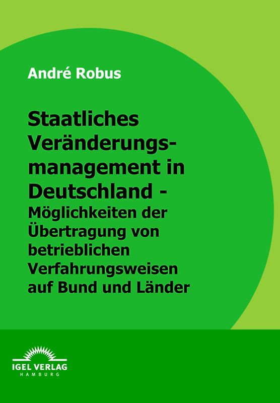 Staatliches Veränderungsmanagement in Deutschland - Möglichkeiten der Übertragung von betrieblichen Verfahrensweisen auf Bund und Länder