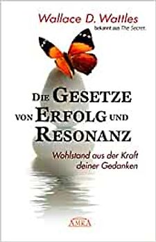 DIE GESETZE VON ERFOLG UND RESONANZ (Wattles Original-Essays!): Wohlstand aus der Kraft deiner Gedanken