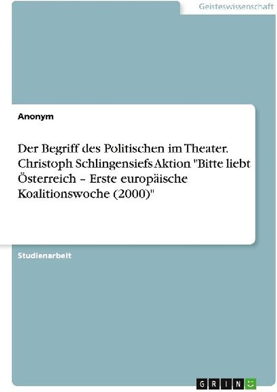 Der Begriff des Politischen im Theater. Christoph Schlingensiefs Aktion "Bitte liebt Österreich - Erste europäische Koalitionswoche (2000)"